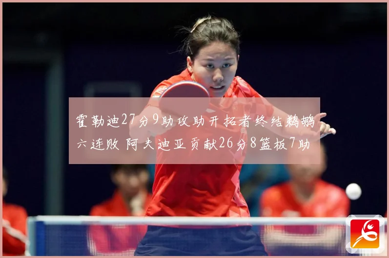 霍勒迪27分9助攻助开拓者终结鹈鹕六连败 阿夫迪亚贡献26分8篮板7助攻