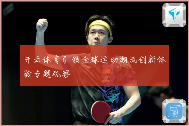 开云体育引领全球运动潮流创新体验专题观察