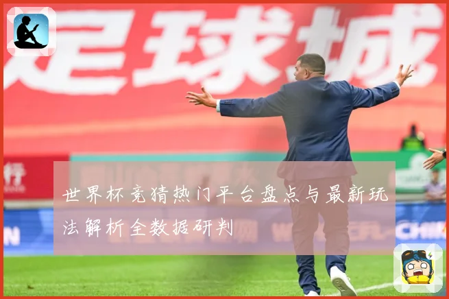 世界杯竞猜热门平台盘点与最新玩法解析全数据研判