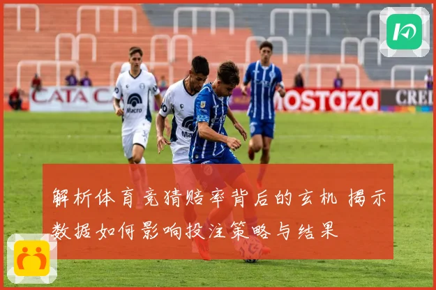 解析体育竞猜赔率背后的玄机 揭示数据如何影响投注策略与结果