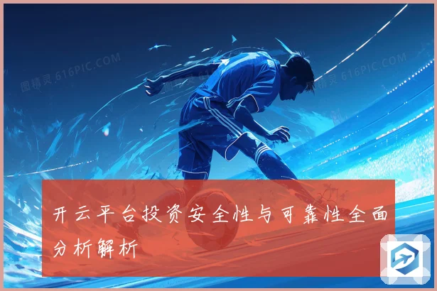 开云平台投资安全性与可靠性全面分析解析