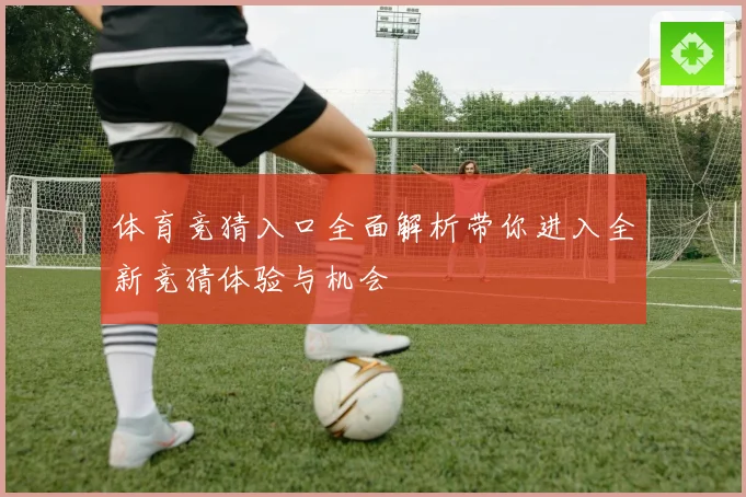 体育竞猜入口全面解析带你进入全新竞猜体验与机会