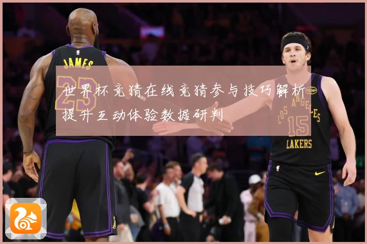 世界杯竞猜在线竞猜参与技巧解析提升互动体验数据研判