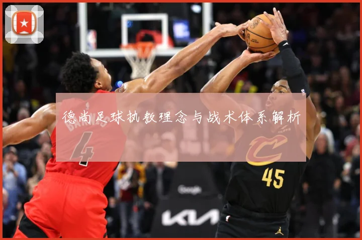 德尚足球执教理念与战术体系解析