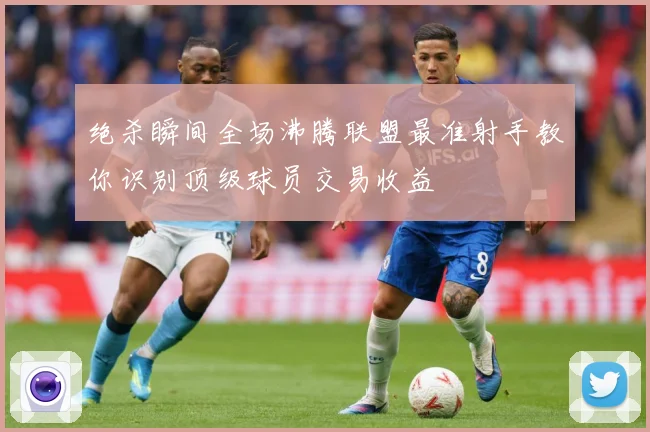 绝杀瞬间全场沸腾联盟最准射手教你识别顶级球员交易收益