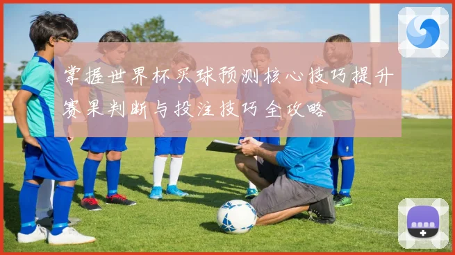 掌握世界杯买球预测核心技巧提升赛果判断与投注技巧全攻略 ⚽