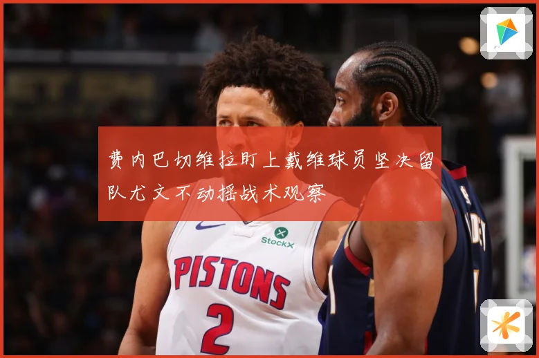 费内巴切维拉盯上戴维球员坚决留队尤文不动摇战术观察