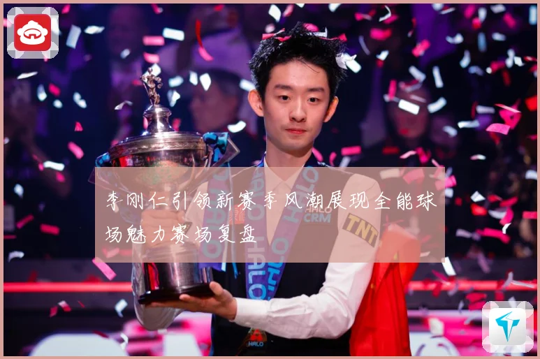 李刚仁引领新赛季风潮展现全能球场魅力赛场复盘
