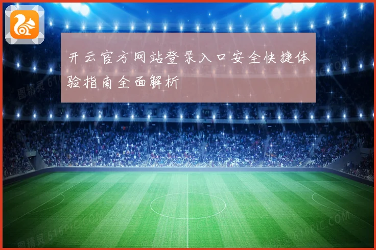 开云官方网站登录入口安全快捷体验指南全面解析
