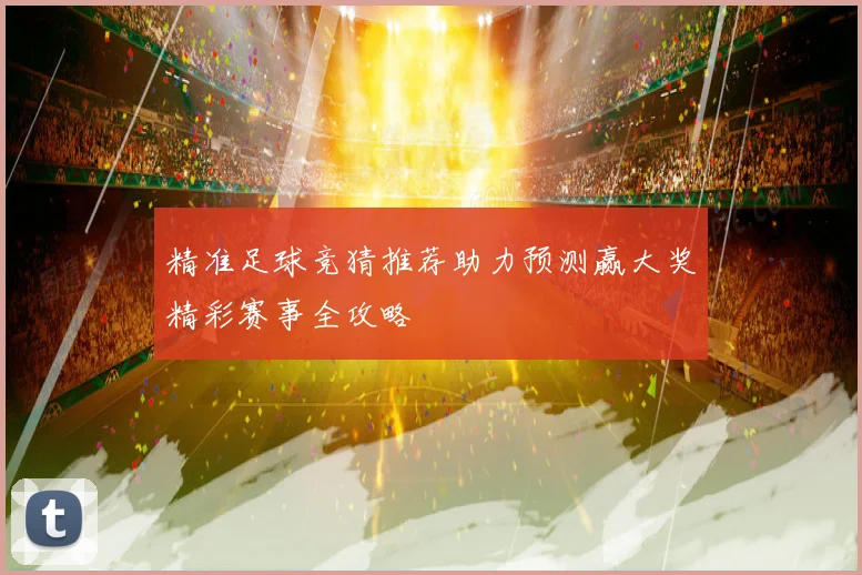 精准足球竞猜推荐助力预测赢大奖精彩赛事全攻略