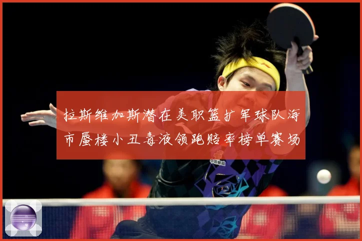 拉斯维加斯潜在美职篮扩军球队海市蜃楼小丑毒液领跑赔率榜单赛场复盘