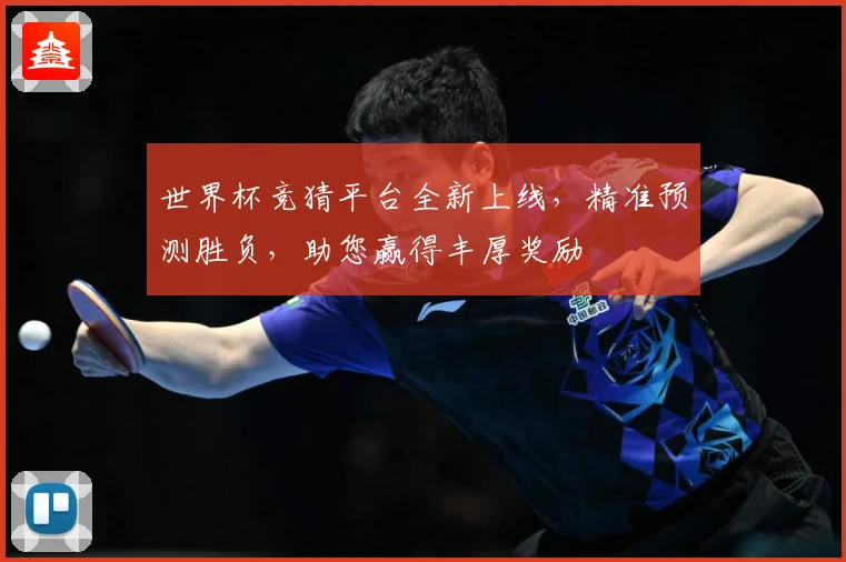 世界杯竞猜平台全新上线，精准预测胜负，助您赢得丰厚奖励