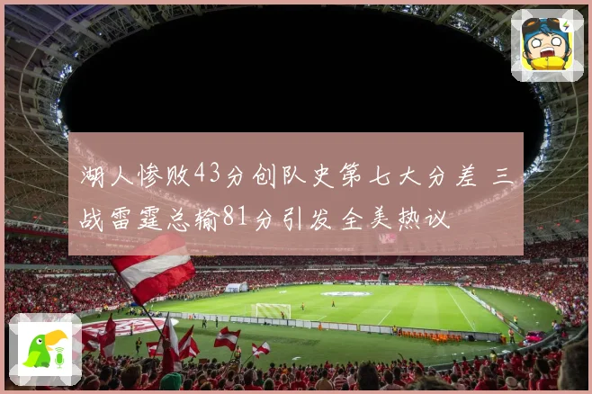 湖人惨败43分创队史第七大分差 三战雷霆总输81分引发全美热议