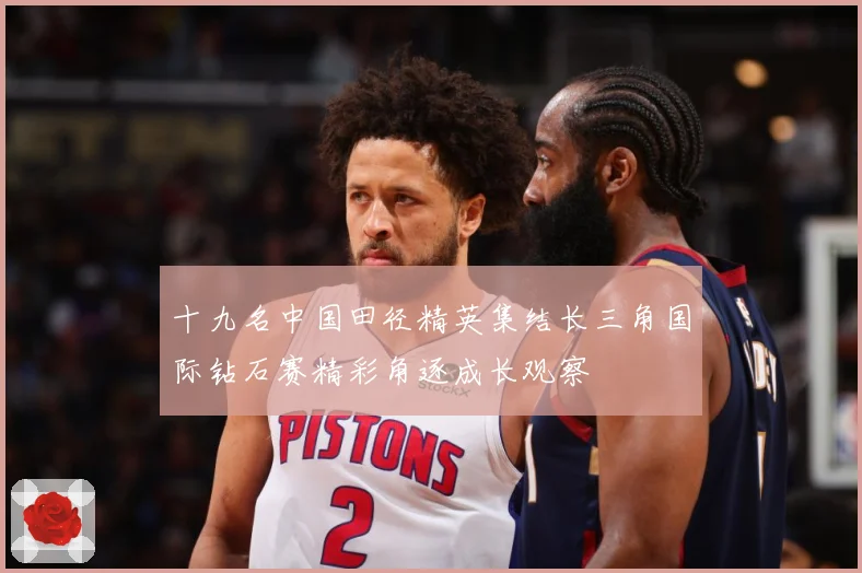 十九名中国田径精英集结长三角国际钻石赛精彩角逐成长观察