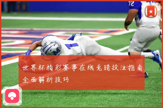 世界杯精彩赛事在线竞猜投注指南全面解析技巧