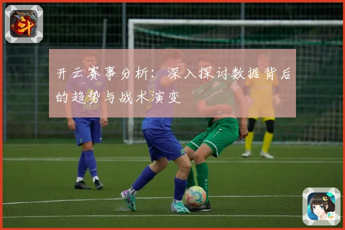 开云赛事分析：深入探讨数据背后的趋势与战术演变