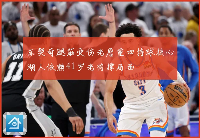 东契奇腿筋受伤老詹重回持球核心湖人依赖41岁老将撑局面