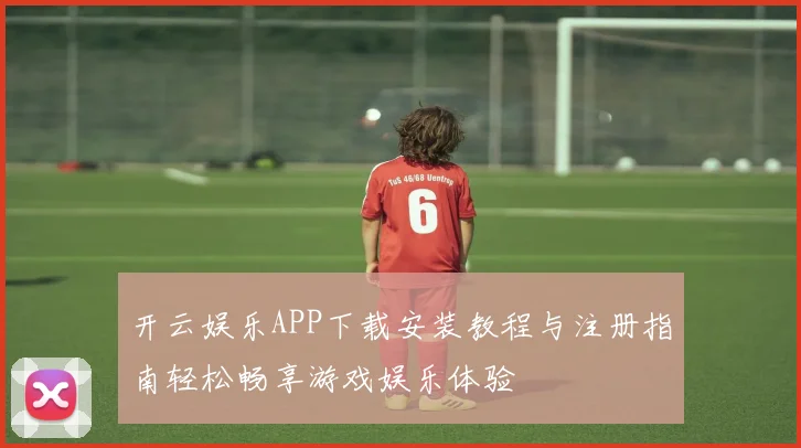 开云娱乐APP下载安装教程与注册指南轻松畅享游戏娱乐体验