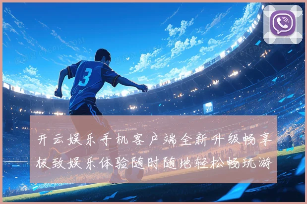 开云娱乐手机客户端全新升级畅享极致娱乐体验随时随地轻松畅玩游戏