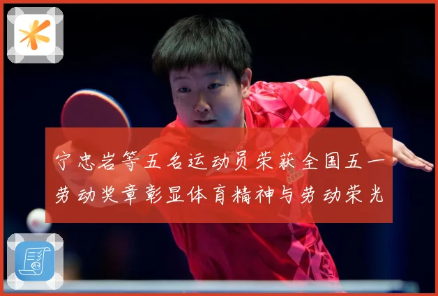 宁忠岩等五名运动员荣获全国五一劳动奖章彰显体育精神与劳动荣光成长观察