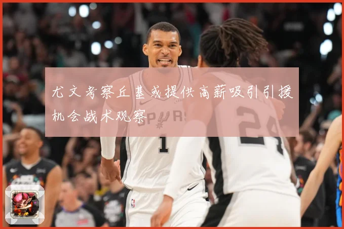 尤文考察丘基或提供高薪吸引引援机会战术观察
