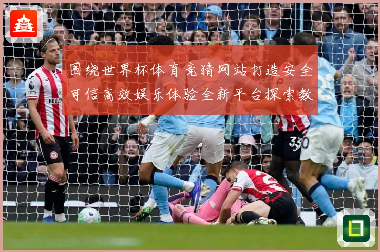 围绕世界杯体育竞猜网站打造安全可信高效娱乐体验全新平台探索数据研判