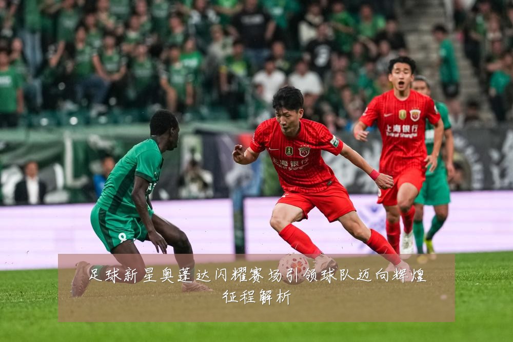足球新星奥蓬达闪耀赛场引领球队迈向辉煌征程解析