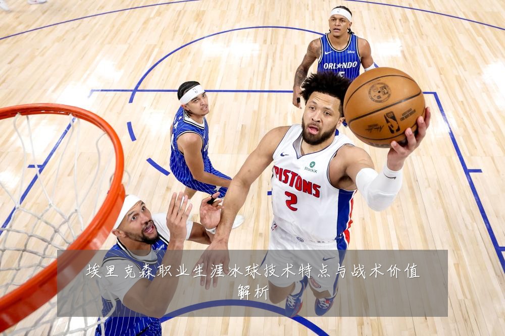 埃里克森职业生涯冰球技术特点与战术价值解析