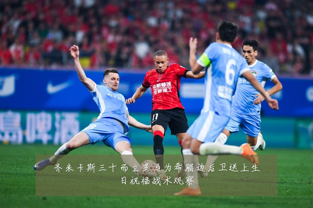 齐米卡斯三十而立罗马为希腊边后卫送上生日祝福战术观察