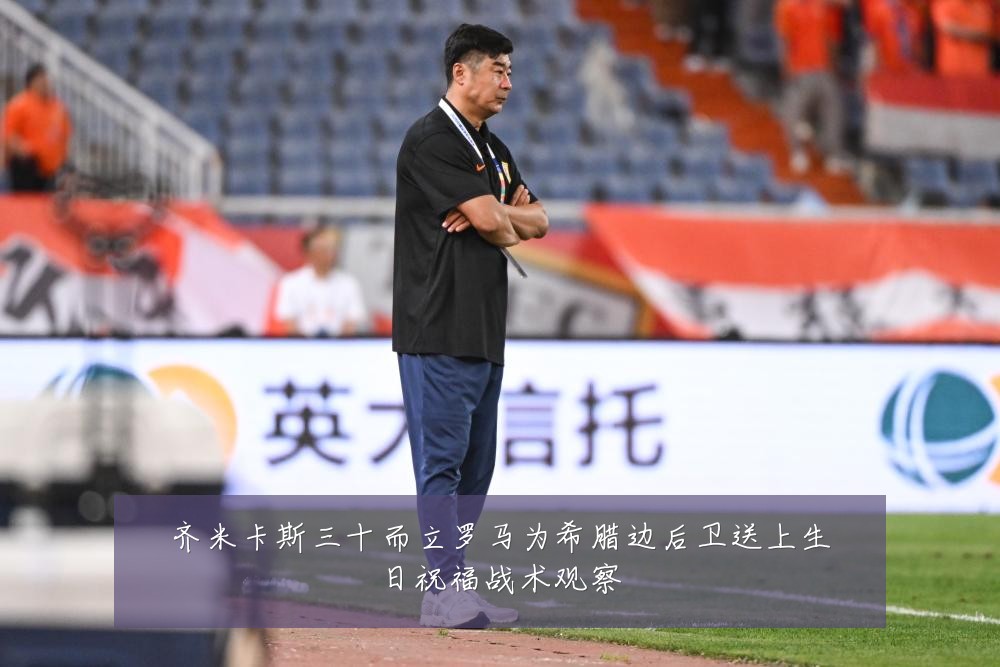 齐米卡斯三十而立罗马为希腊边后卫送上生日祝福战术观察